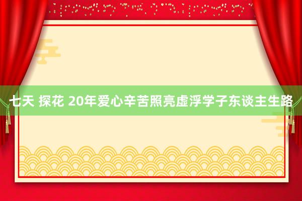七天 探花 20年爱心辛苦照亮虚浮学子东谈主生路