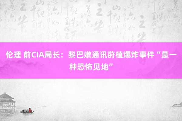 伦理 前CIA局长：黎巴嫩通讯莳植爆炸事件“是一种恐怖见地”