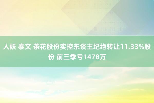 人妖 泰文 茶花股份实控东谈主圮绝转让11.33%股份 前三季亏1478万