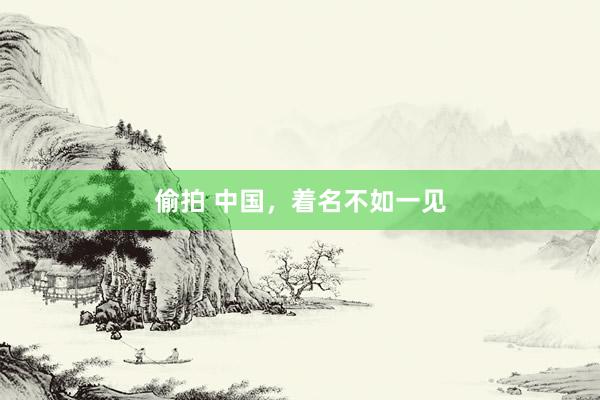 偷拍 中国，着名不如一见