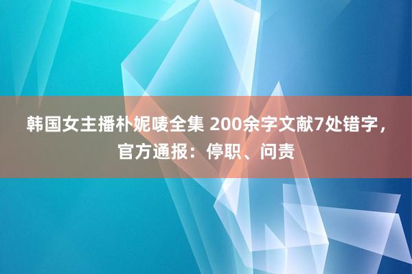 韩国女主播朴妮唛全集 200余字文献7处错字，官方通报：停职、问责