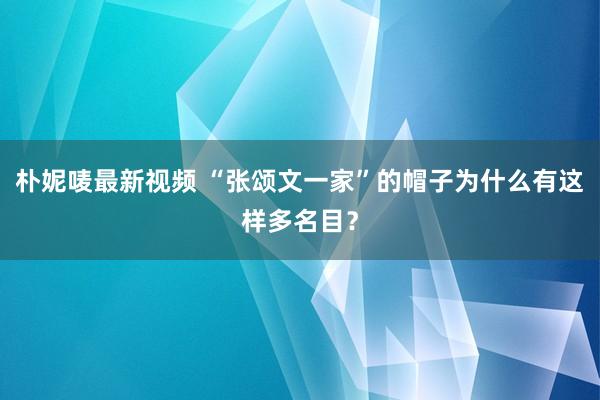 朴妮唛最新视频 “张颂文一家”的帽子为什么有这样多名目?