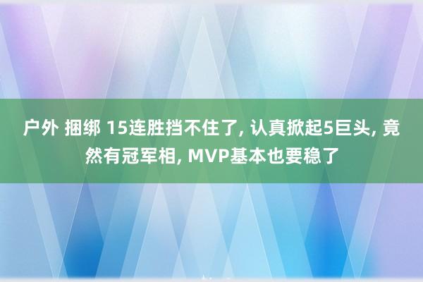 户外 捆绑 15连胜挡不住了， 认真掀起5巨头， 竟然有冠军相， MVP基本也要稳了