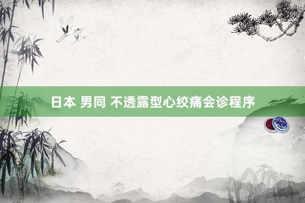 日本 男同 不透露型心绞痛会诊程序