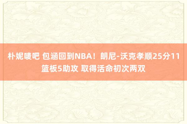 朴妮唛吧 包涵回到NBA！朗尼-沃克孝顺25分11篮板5助攻 取得活命初次两双