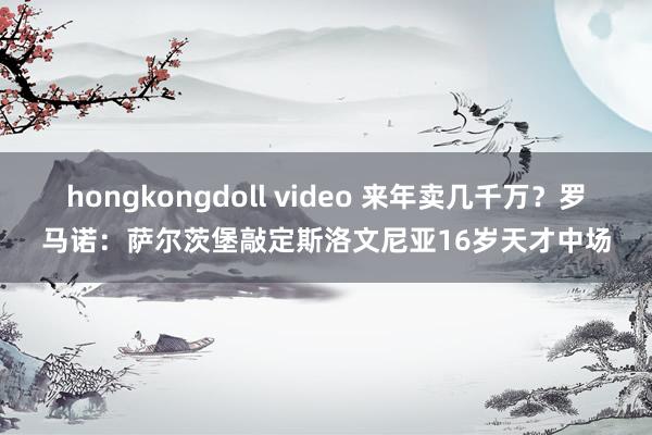 hongkongdoll video 来年卖几千万？罗马诺：萨尔茨堡敲定斯洛文尼亚16岁天才中场