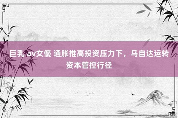 巨乳 av女優 通胀推高投资压力下，马自达运转资本管控行径
