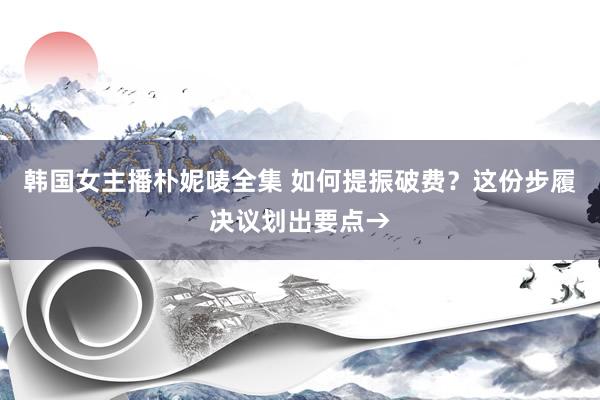 韩国女主播朴妮唛全集 如何提振破费？这份步履决议划出要点→