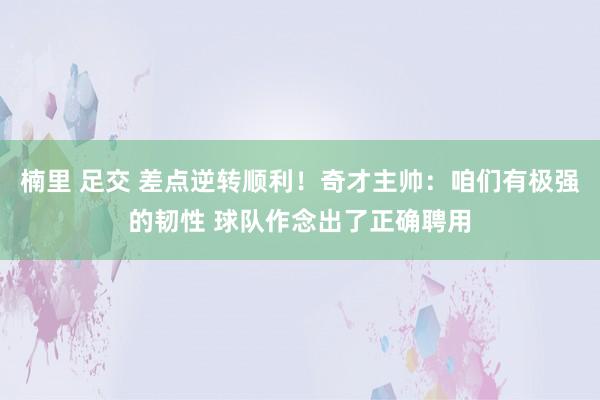 楠里 足交 差点逆转顺利！奇才主帅：咱们有极强的韧性 球队作念出了正确聘用