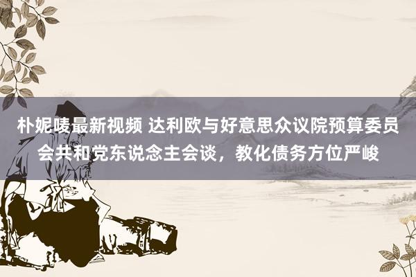 朴妮唛最新视频 达利欧与好意思众议院预算委员会共和党东说念主会谈，教化债务方位严峻