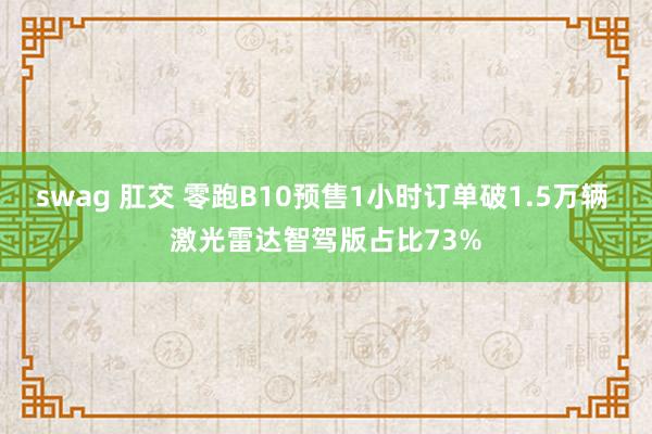 swag 肛交 零跑B10预售1小时订单破1.5万辆 激光雷达智驾版占比73%