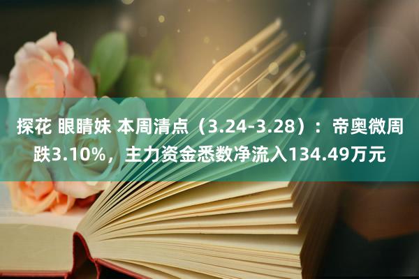 探花 眼睛妹 本周清点（3.24-3.28）：帝奥微周跌3.10%，主力资金悉数净流入134.49万元