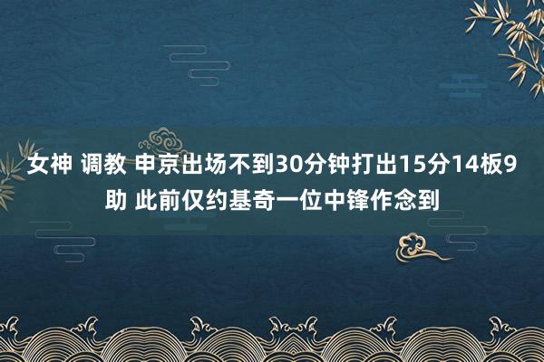 女神 调教 申京出场不到30分钟打出15分14板9助 此前仅约基奇一位中锋作念到