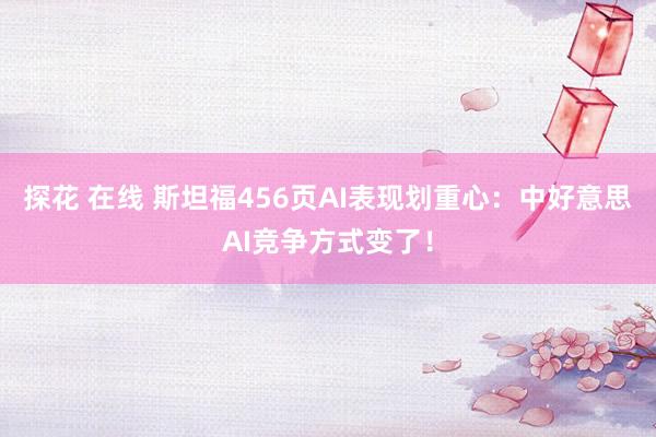 探花 在线 斯坦福456页AI表现划重心：中好意思AI竞争方式变了！