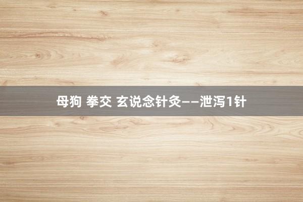 母狗 拳交 玄说念针灸——泄泻1针