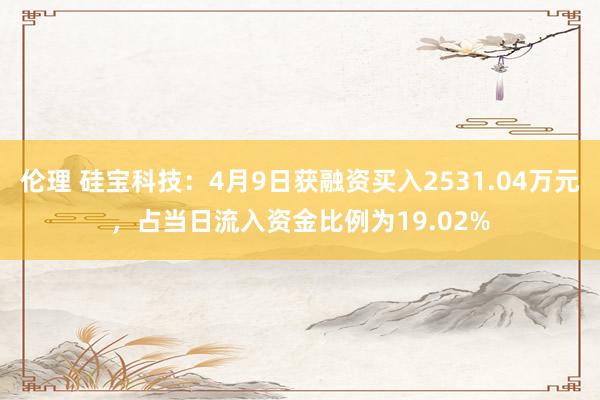 伦理 硅宝科技：4月9日获融资买入2531.04万元，占当日流入资金比例为19.02%