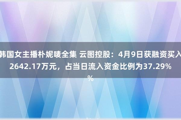 韩国女主播朴妮唛全集 云图控股：4月9日获融资买入2642.17万元，占当日流入资金比例为37.29%