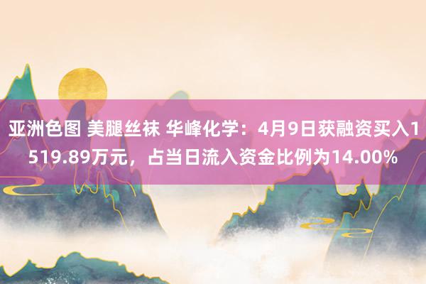 亚洲色图 美腿丝袜 华峰化学：4月9日获融资买入1519.89万元，占当日流入资金比例为14.00%