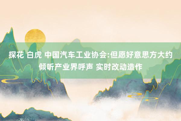 探花 白虎 中国汽车工业协会:但愿好意思方大约倾听产业界呼声 实时改动造作